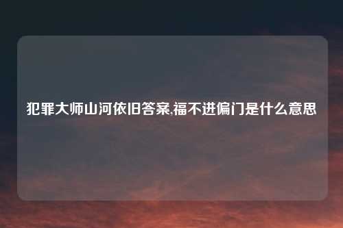 犯罪大师山河依旧答案,福不进偏门是什么意思