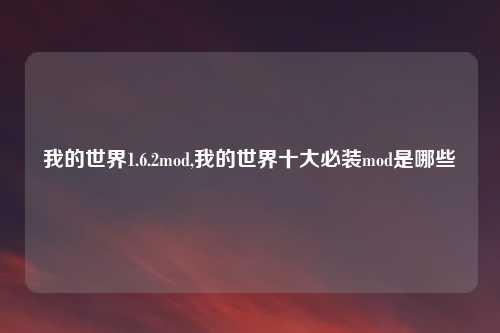 我的世界1.6.2mod,我的世界十大必装mod是哪些