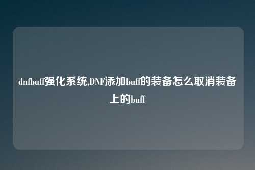 dnfbuff强化系统,DNF添加buff的装备怎么取消装备上的buff