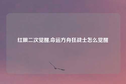 红眼二次觉醒,命运方舟狂战士怎么觉醒
