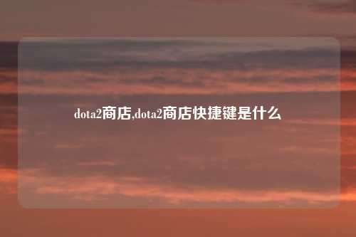 dota2商店,dota2商店快捷键是什么