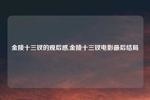 金陵十三钗的观后感,金陵十三钗电影最后结局