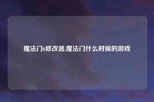 魔法门6修改器,魔法门什么时候的游戏
