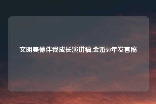 文明美德伴我成长演讲稿,金婚50年发言稿
