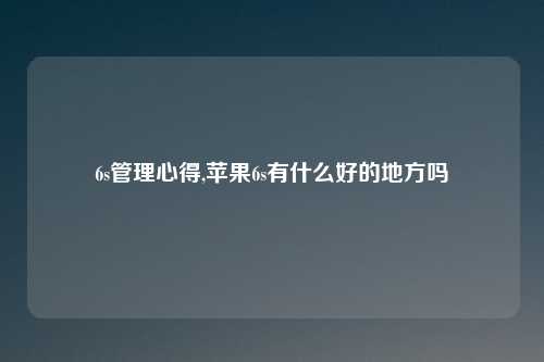 6s管理心得,苹果6s有什么好的地方吗