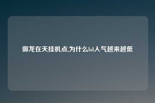 御龙在天挂机点,为什么lol人气越来越低