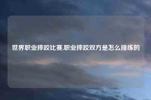 世界职业摔跤比赛,职业摔跤双方是怎么排练的