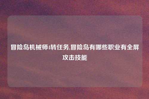 冒险岛机械师4转任务,冒险岛有哪些职业有全屏攻击技能