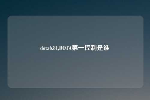 dota6.81,DOTA第一控制是谁