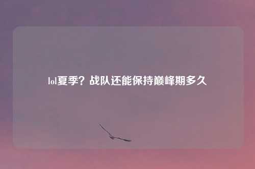 lol夏季？战队还能保持巅峰期多久