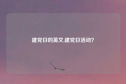 建党日的英文,建党日活动?