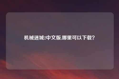 机械迷城2中文版,哪里可以下载?