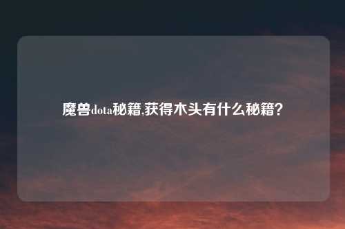 魔兽dota秘籍,获得木头有什么秘籍?