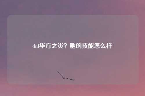dnf毕方之炎？她的技能怎么样