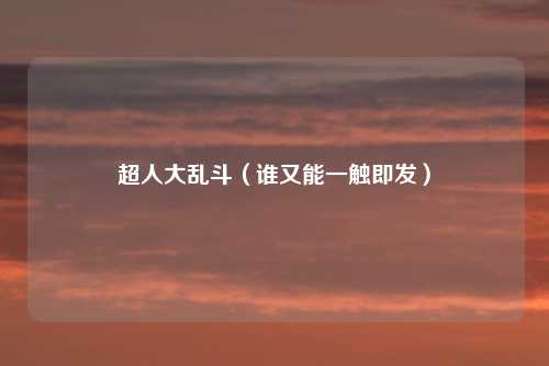 超人大乱斗（谁又能一触即发）