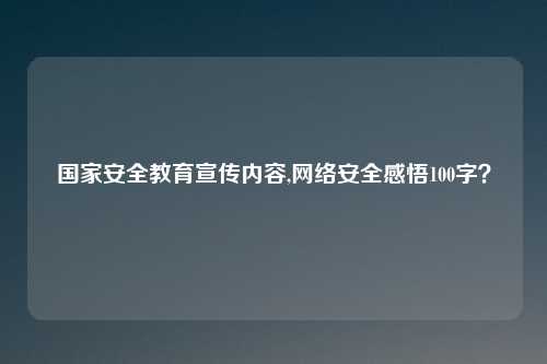 国家安全教育宣传内容,网络安全感悟100字？