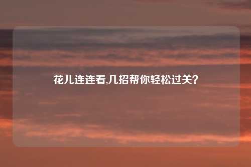 花儿连连看,几招帮你轻松过关？