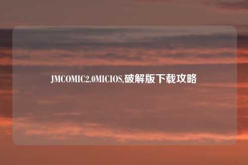JMCOMIC2.0MICIOS,破解版下载攻略