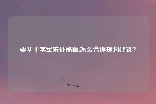要塞十字军东征秘籍,怎么合理规划建筑?