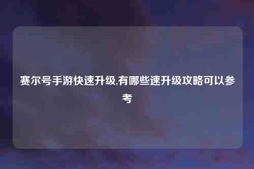 赛尔号手游快速升级,有哪些速升级攻略可以参考