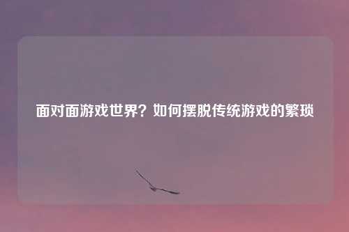 面对面游戏世界？如何摆脱传统游戏的繁琐
