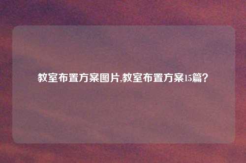 教室布置方案图片,教室布置方案15篇？