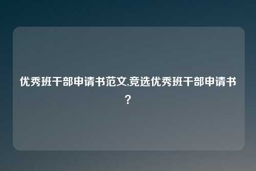 优秀班干部申请书范文,竞选优秀班干部申请书？