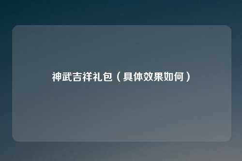 神武吉祥礼包（具体效果如何）