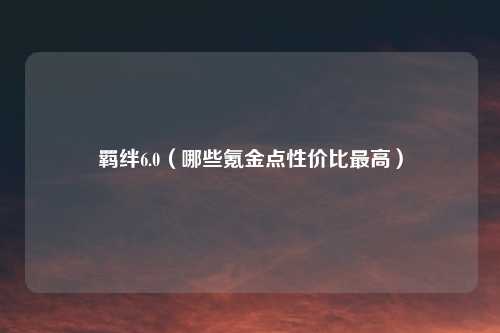 羁绊6.0(哪些氪金点性价比最高)