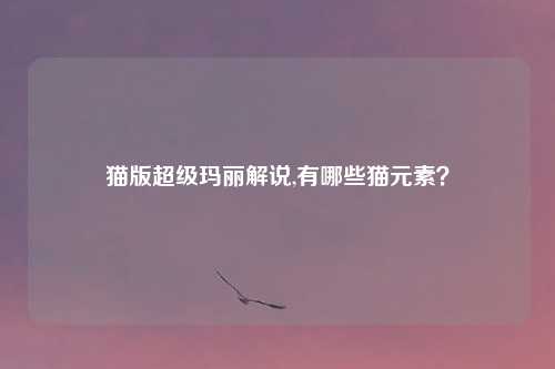 猫版超级玛丽解说,有哪些猫元素？