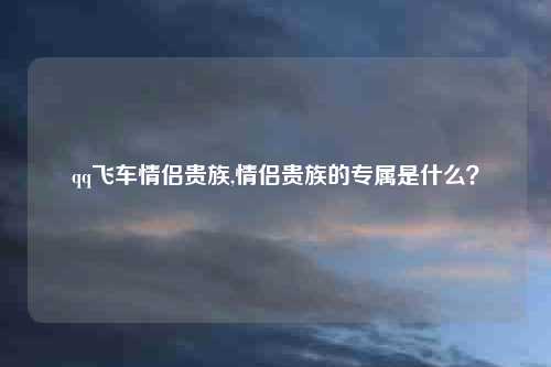 qq飞车情侣贵族,情侣贵族的专属是什么？