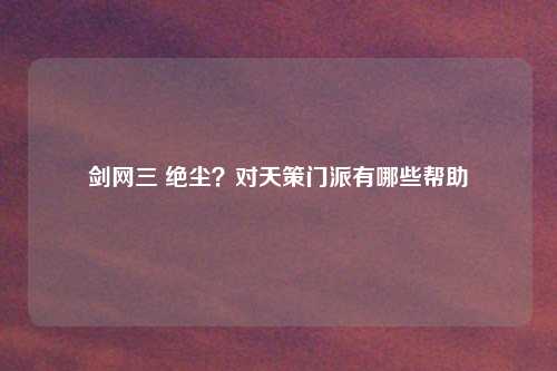 剑网三 绝尘?对天策门派有哪些帮助