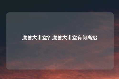 魔兽大讲堂?魔兽大讲堂有何高招