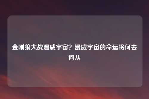 金刚狼大战漫威宇宙？漫威宇宙的命运将何去何从