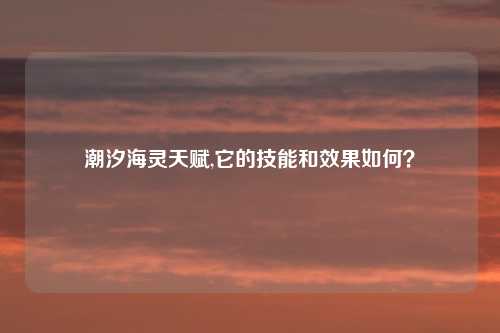 潮汐海灵天赋,它的技能和效果如何?