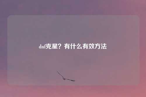 dnf克星？有什么有效方法