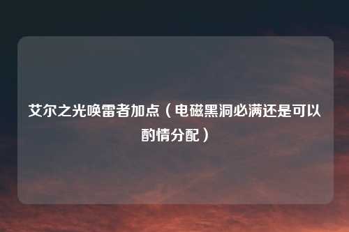 艾尔之光唤雷者加点（电磁黑洞必满还是可以酌情分配）