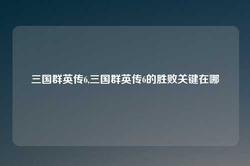三国群英传6,三国群英传6的胜败关键在哪