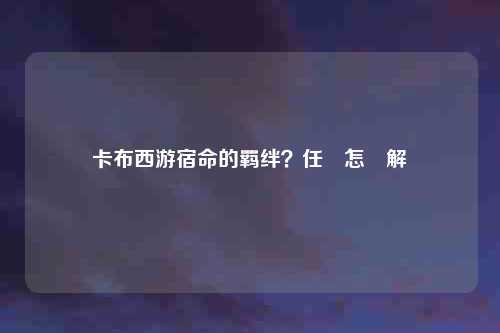 卡布西游宿命的羁绊？任務怎麼解開