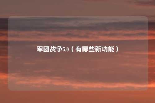 军团战争5.0(有哪些新功能)