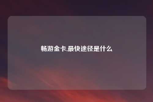 畅游金卡,最快途径是什么
