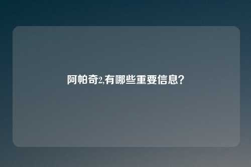阿帕奇2,有哪些重要信息？