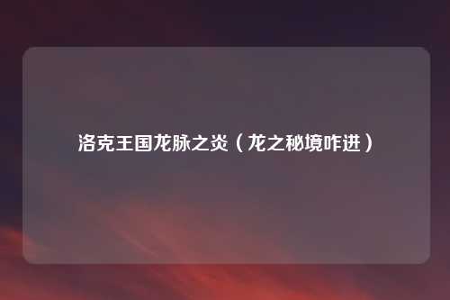 洛克王国龙脉之炎（龙之秘境咋进）