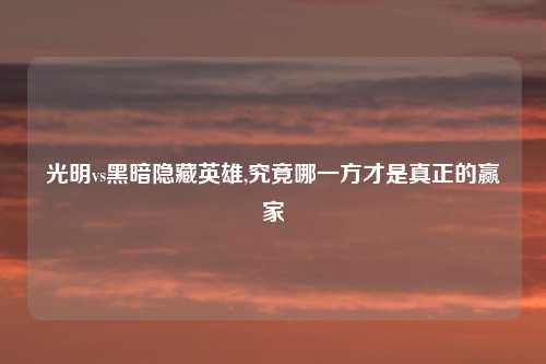 光明vs黑暗隐藏英雄,究竟哪一方才是真正的赢家
