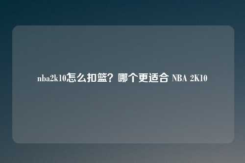 nba2k10怎么扣篮？哪个更适合 NBA 2K10