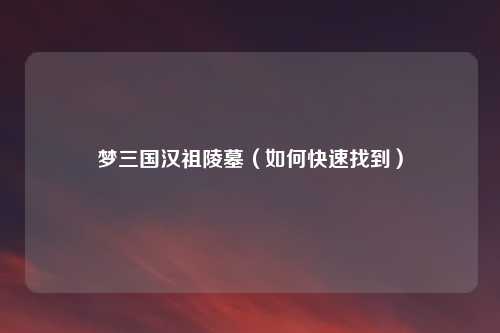 梦三国汉祖陵墓（如何快速找到）