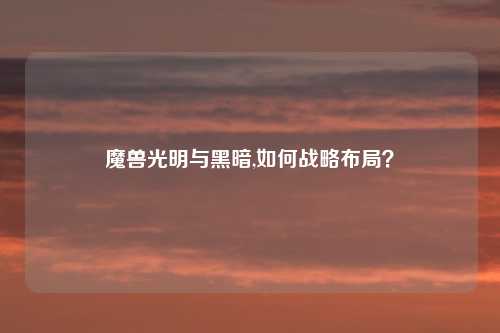 魔兽光明与黑暗,如何战略布局？