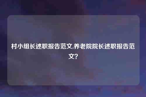 村小组长述职报告范文,养老院院长述职报告范文？