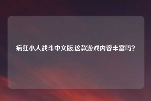 疯狂小人战斗中文版,这款游戏内容丰富吗？