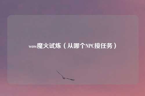 wow魔火试炼（从哪个NPC接任务）